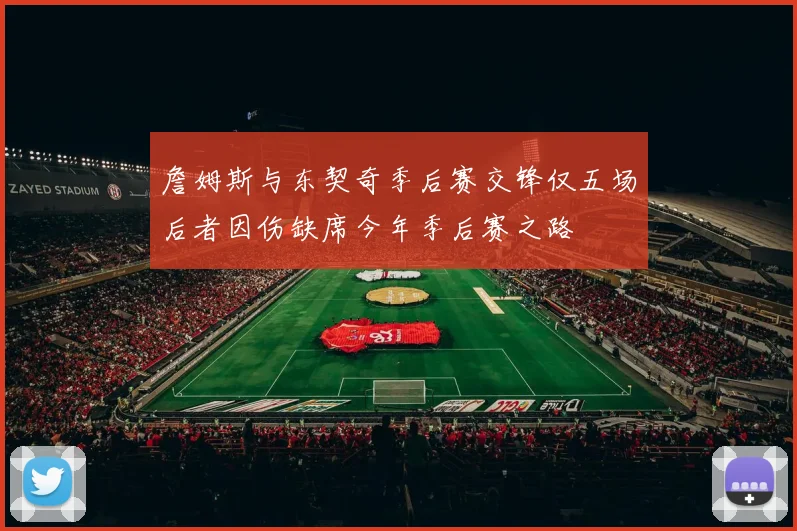 詹姆斯与东契奇季后赛交锋仅五场后者因伤缺席今年季后赛之路