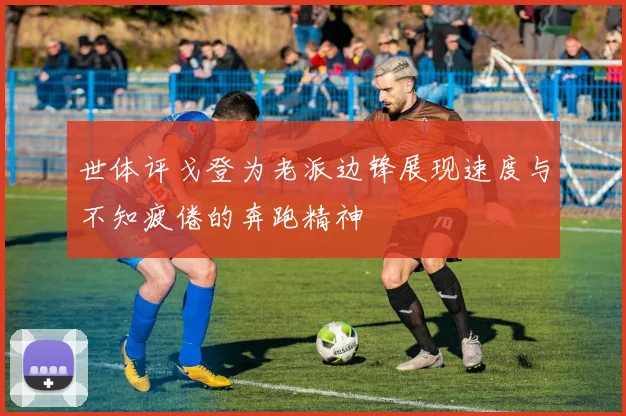 世体评戈登为老派边锋展现速度与不知疲倦的奔跑精神