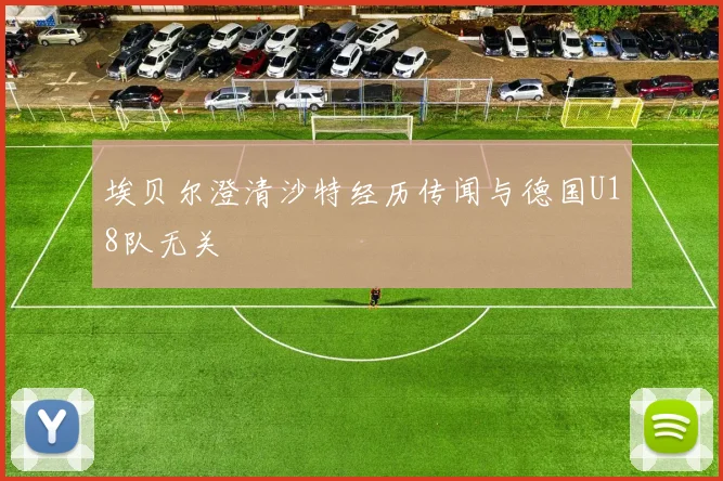 埃贝尔澄清沙特经历传闻与德国U18队无关