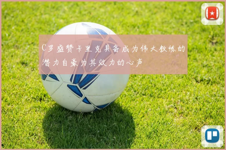 C罗盛赞卡里克具备成为伟大教练的潜力自豪为其效力的心声