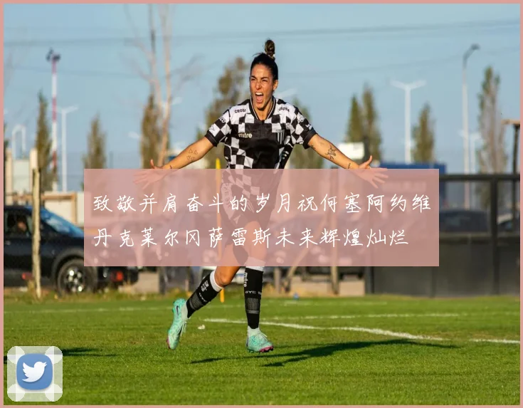 致敬并肩奋斗的岁月祝何塞阿约维丹克莱尔冈萨雷斯未来辉煌灿烂