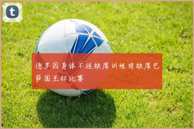 德罗因身体不适缺席训练将缺席巴萨国王杯比赛