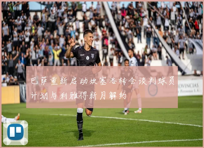 巴萨重新启动坎塞洛转会谈判球员计划与利雅得新月解约