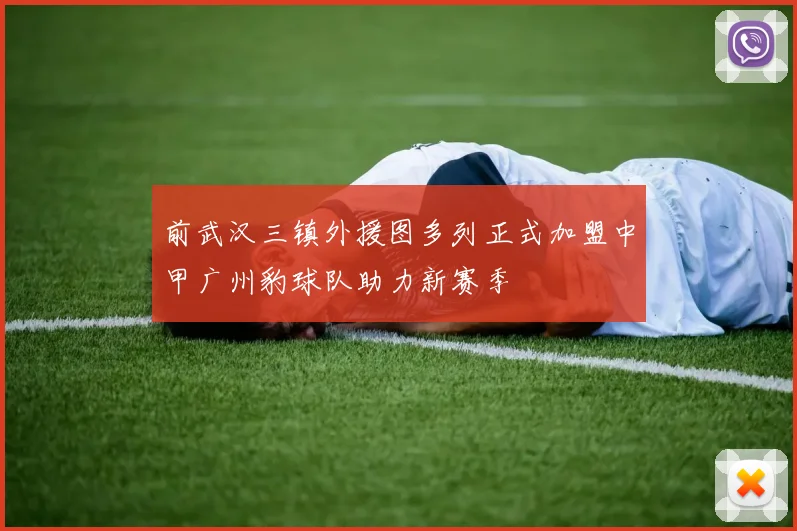 前武汉三镇外援图多列正式加盟中甲广州豹球队助力新赛季