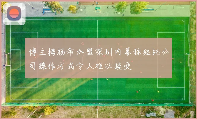 博主揭杨希加盟深圳内幕称经纪公司操作方式令人难以接受