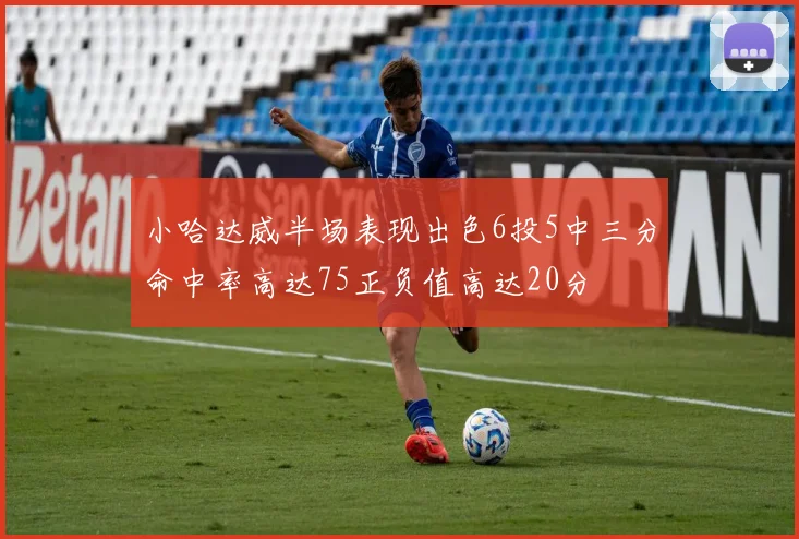 小哈达威半场表现出色6投5中三分命中率高达75正负值高达20分