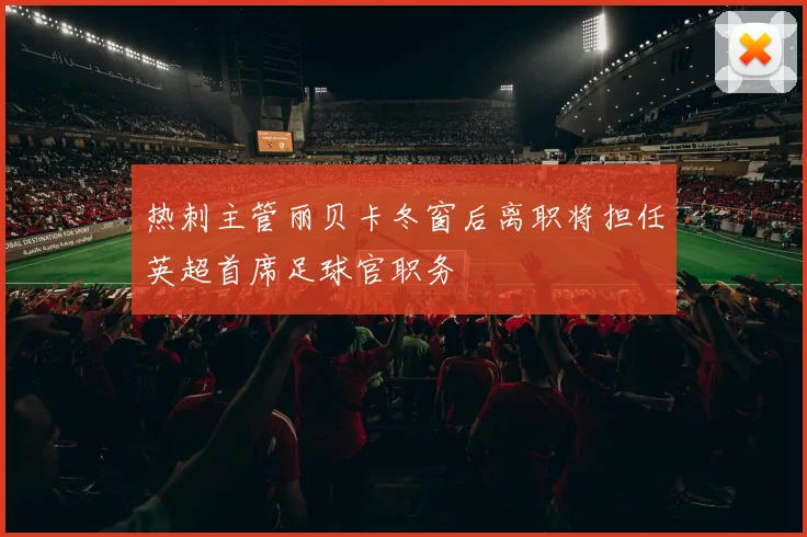 热刺主管丽贝卡冬窗后离职将担任英超首席足球官职务