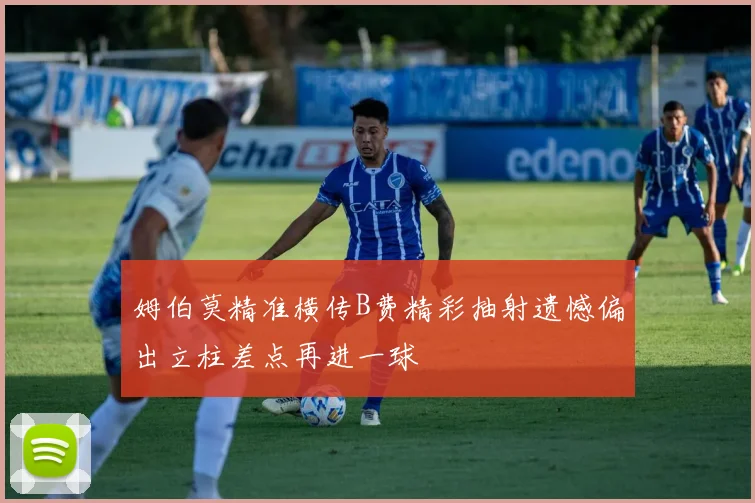 姆伯莫精准横传B费精彩抽射遗憾偏出立柱差点再进一球