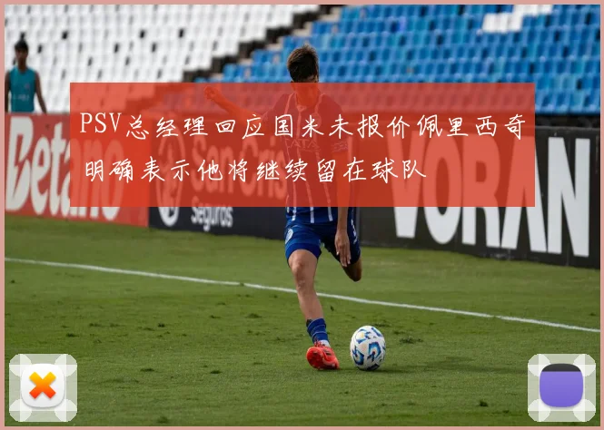 PSV总经理回应国米未报价佩里西奇明确表示他将继续留在球队