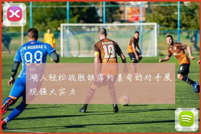 湖人轻松战胜缺席约基奇的对手展现强大实力