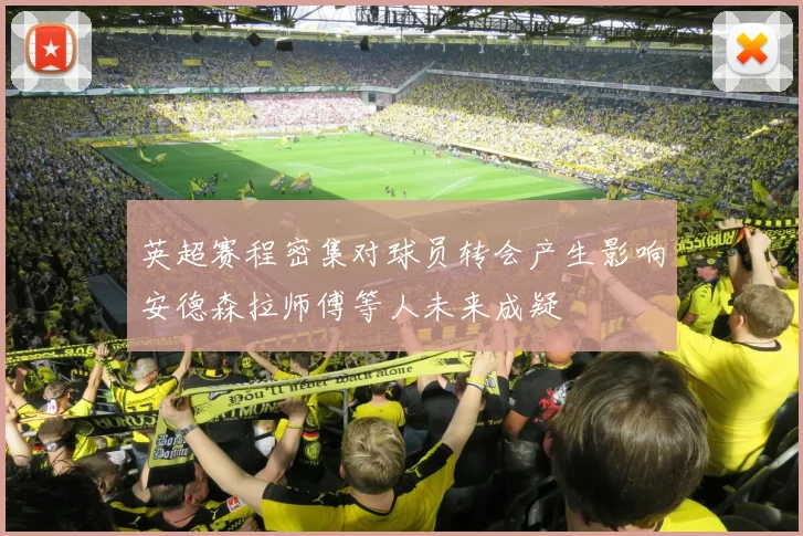 英超赛程密集对球员转会产生影响安德森拉师傅等人未来成疑