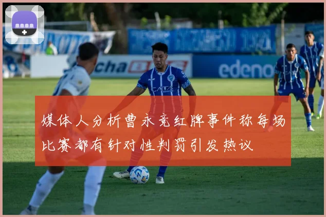 媒体人分析曹永竞红牌事件称每场比赛都有针对性判罚引发热议